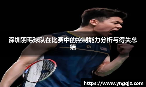 深圳羽毛球队在比赛中的控制能力分析与得失总结