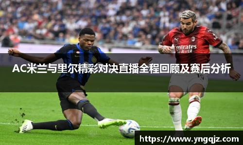 AC米兰与里尔精彩对决直播全程回顾及赛后分析