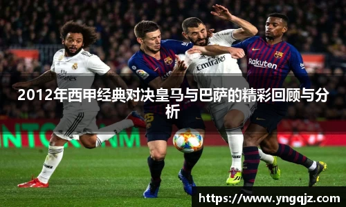 2012年西甲经典对决皇马与巴萨的精彩回顾与分析